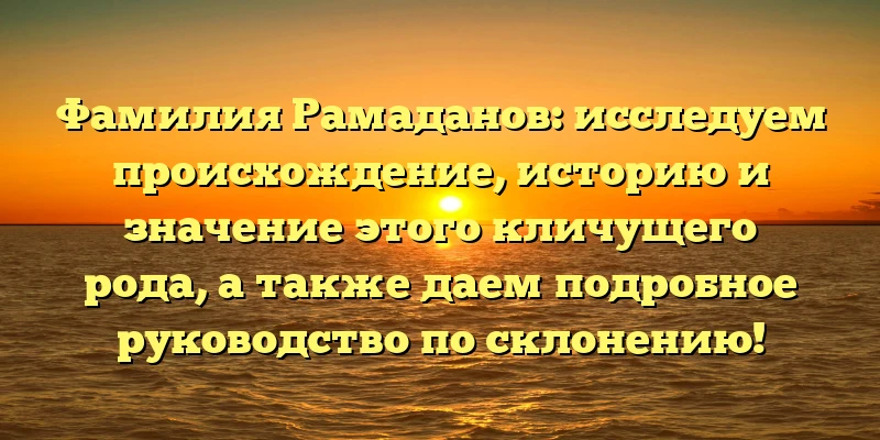 Фамилия Рамаданов: исследуем происхождение, историю и значение этого кличущего рода, а также даем подробное руководство по склонению! Фамилия Рамаданов: исследуем происхождение, историю и значение этого кличущего рода, а также даем подробное руководство по склонению!
