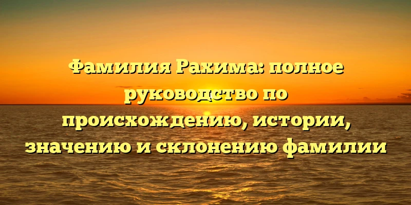 Фамилия Рахима: полное руководство по происхождению, истории, значению и склонению фамилии Фамилия Рахима: полное руководство по происхождению, истории, значению и склонению фамилии