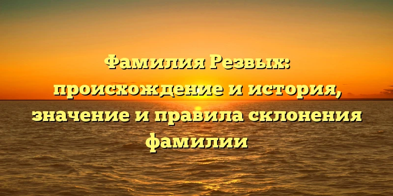 Фамилия Резвых: происхождение и история, значение и правила склонения фамилии Фамилия Резвых: происхождение и история, значение и правила склонения фамилии