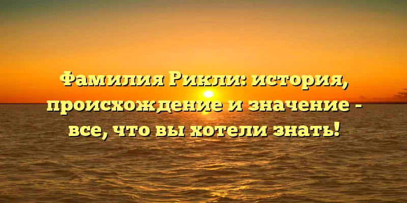 Фамилия Рикли: история, происхождение и значение - все, что вы хотели знать! Фамилия Рикли: история, происхождение и значение - все, что вы хотели знать!