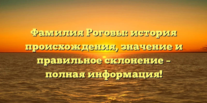 Фамилия Роговы: история происхождения, значение и правильное склонение – полная информация! Фамилия Роговы: история происхождения, значение и правильное склонение – полная информация!