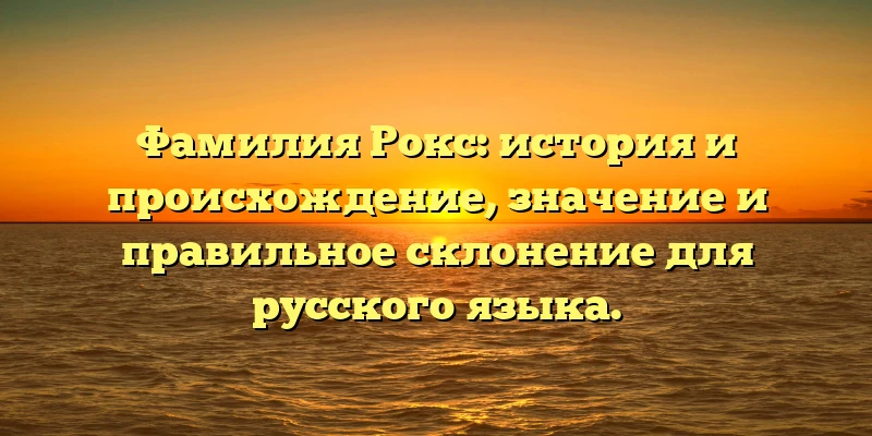 Фамилия Рокс: история и происхождение, значение и правильное склонение для русского языка. Фамилия Рокс: история и происхождение, значение и правильное склонение для русского языка.