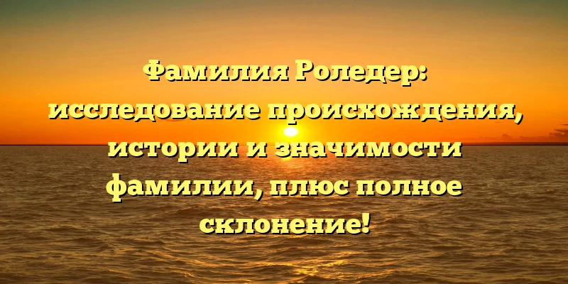 Фамилия Роледер: исследование происхождения, истории и значимости фамилии, плюс полное склонение! Фамилия Роледер: исследование происхождения, истории и значимости фамилии, плюс полное склонение!