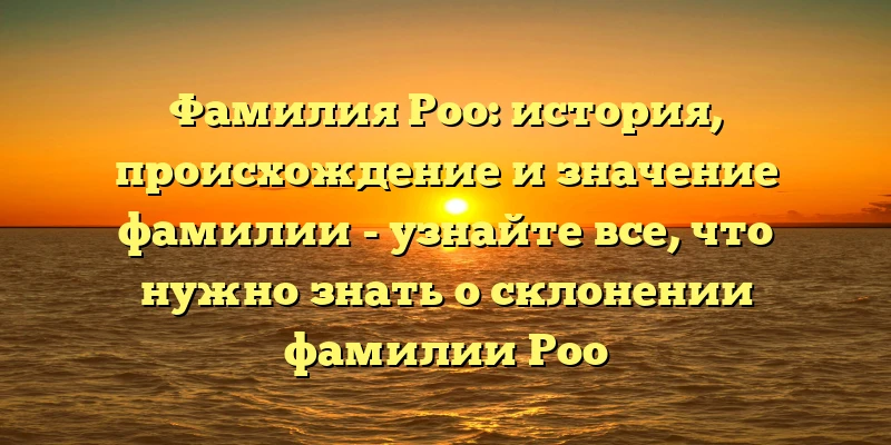 Фамилия Роо: история, происхождение и значение фамилии - узнайте все, что нужно знать о склонении фамилии Роо Фамилия Роо: история, происхождение и значение фамилии - узнайте все, что нужно знать о склонении фамилии Роо