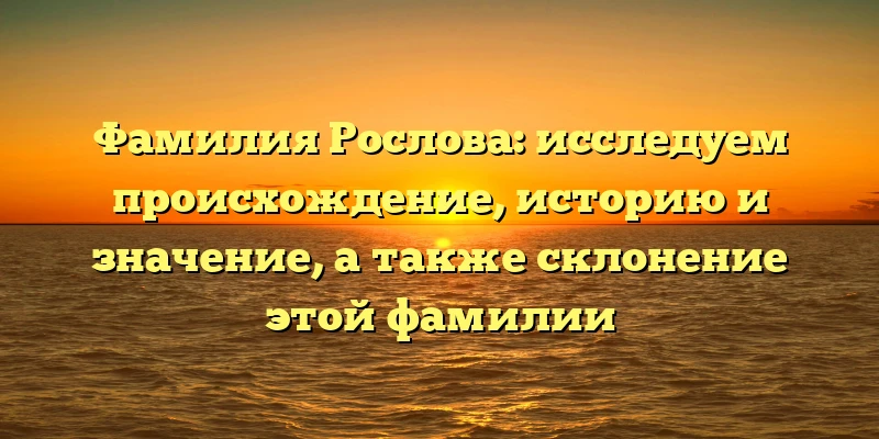 Фамилия Рослова: исследуем происхождение, историю и значение, а также склонение этой фамилии Фамилия Рослова: исследуем происхождение, историю и значение, а также склонение этой фамилии