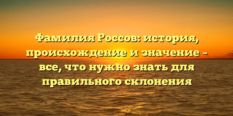 Фамилия Россов: история, происхождение и значение – все, что нужно знать для правильного склонения Фамилия Россов: история, происхождение и значение – все, что нужно знать для правильного склонения