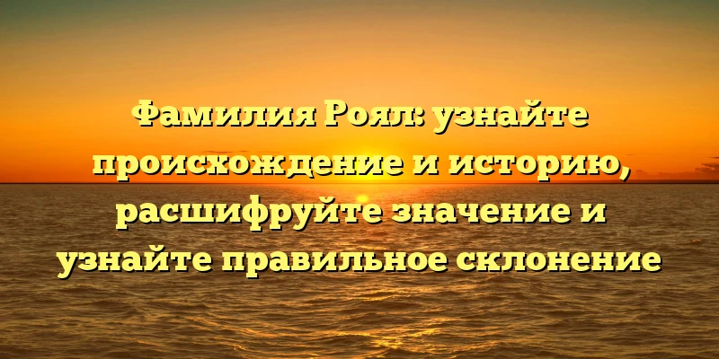 Фамилия Роял: узнайте происхождение и историю, расшифруйте значение и узнайте правильное склонение Фамилия Роял: узнайте происхождение и историю, расшифруйте значение и узнайте правильное склонение