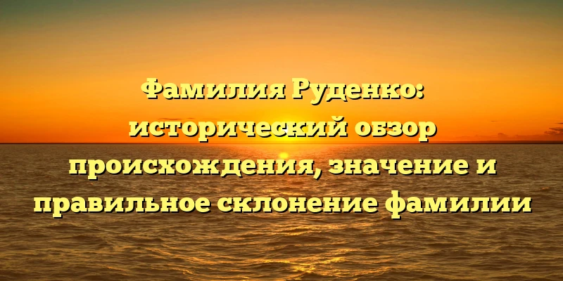 Фамилия Руденко: исторический обзор происхождения, значение и правильное склонение фамилии Фамилия Руденко: исторический обзор происхождения, значение и правильное склонение фамилии