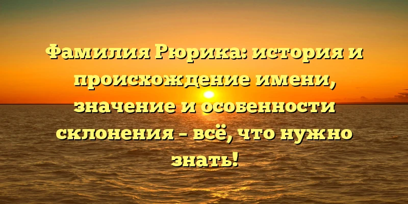 Фамилия Рюрика: история и происхождение имени, значение и особенности склонения – всё, что нужно знать! Фамилия Рюрика: история и происхождение имени, значение и особенности склонения – всё, что нужно знать!