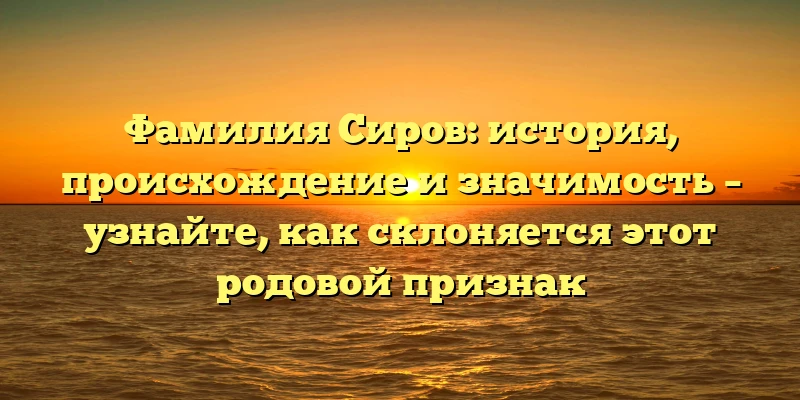 Фамилия Сиров: история, происхождение и значимость – узнайте, как склоняется этот родовой признак Фамилия Сиров: история, происхождение и значимость – узнайте, как склоняется этот родовой признак