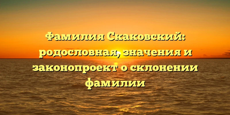 Фамилия Скаковский: родословная, значения и законопроект о склонении фамилии Фамилия Скаковский: родословная, значения и законопроект о склонении фамилии