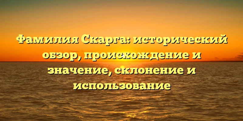 Фамилия Скарга: исторический обзор, происхождение и значение, склонение и использование Фамилия Скарга: исторический обзор, происхождение и значение, склонение и использование