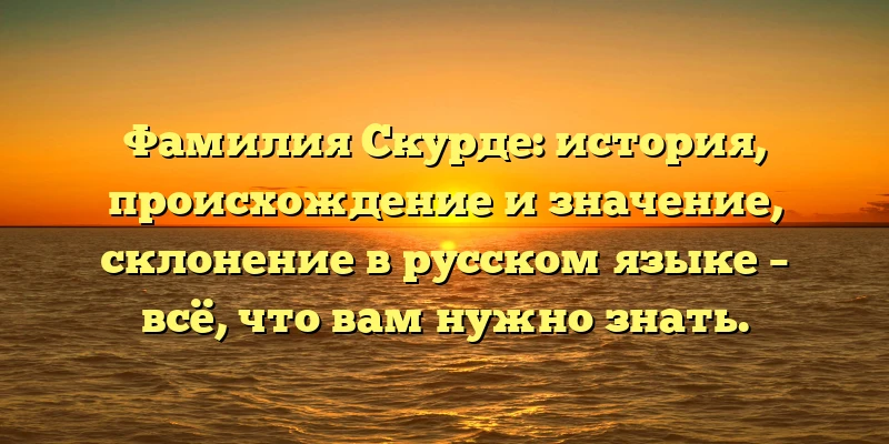 Фамилия Скурде: история, происхождение и значение, склонение в русском языке – всё, что вам нужно знать. Фамилия Скурде: история, происхождение и значение, склонение в русском языке – всё, что вам нужно знать.