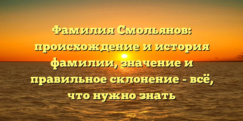 Фамилия Смольянов: происхождение и история фамилии, значение и правильное склонение - всё, что нужно знать Фамилия Смольянов: происхождение и история фамилии, значение и правильное склонение - всё, что нужно знать