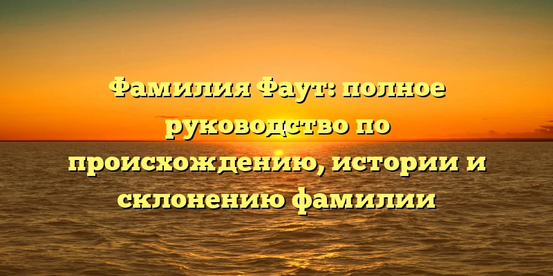 Фамилия Фаут: полное руководство по происхождению, истории и склонению фамилии Фамилия Фаут: полное руководство по происхождению, истории и склонению фамилии