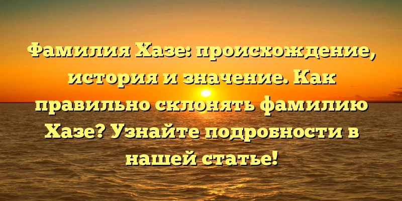 Фамилия Хазе: происхождение, история и значение. Как правильно склонять фамилию Хазе? Узнайте подробности в нашей статье! Фамилия Хазе: происхождение, история и значение. Как правильно склонять фамилию Хазе? Узнайте подробности в нашей статье!