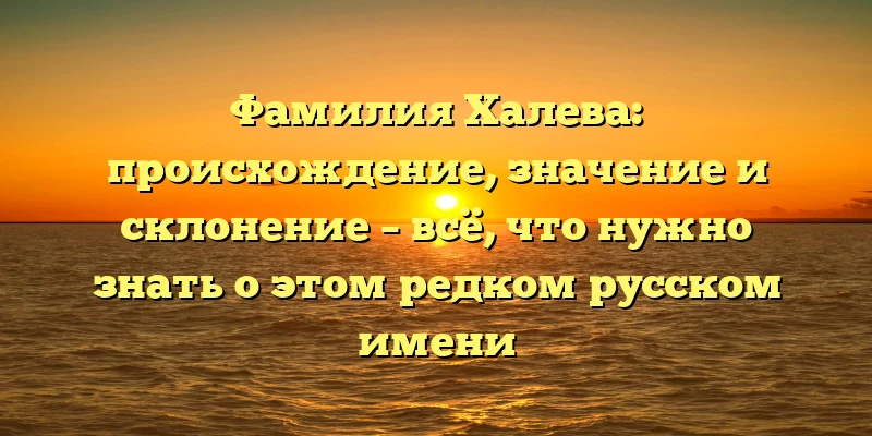 Фамилия Халева: происхождение, значение и склонение – всё, что нужно знать о этом редком русском имени Фамилия Халева: происхождение, значение и склонение – всё, что нужно знать о этом редком русском имени