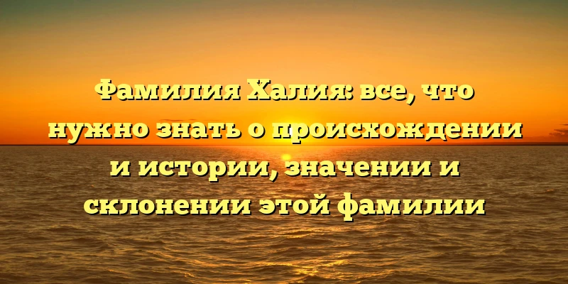 Фамилия Халия: все, что нужно знать о происхождении и истории, значении и склонении этой фамилии Фамилия Халия: все, что нужно знать о происхождении и истории, значении и склонении этой фамилии