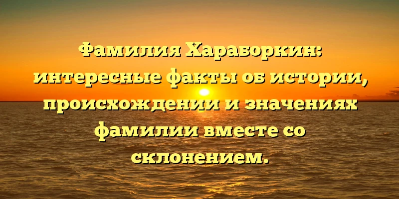 Фамилия Хараборкин: интересные факты об истории, происхождении и значениях фамилии вместе со склонением. Фамилия Хараборкин: интересные факты об истории, происхождении и значениях фамилии вместе со склонением.