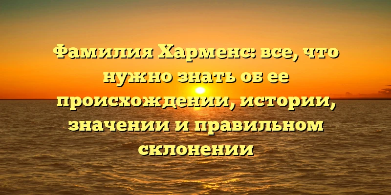 Фамилия Харменс: все, что нужно знать об ее происхождении, истории, значении и правильном склонении Фамилия Харменс: все, что нужно знать об ее происхождении, истории, значении и правильном склонении