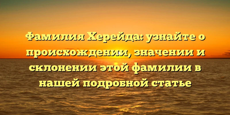Фамилия Херейда: узнайте о происхождении, значении и склонении этой фамилии в нашей подробной статье Фамилия Херейда: узнайте о происхождении, значении и склонении этой фамилии в нашей подробной статье
