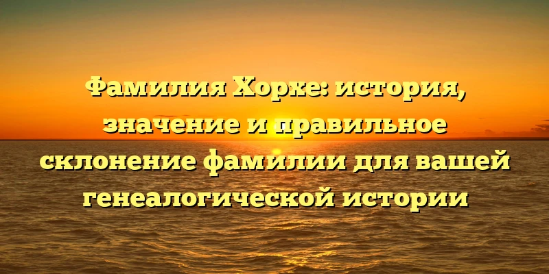 Фамилия Хорхе: история, значение и правильное склонение фамилии для вашей генеалогической истории Фамилия Хорхе: история, значение и правильное склонение фамилии для вашей генеалогической истории