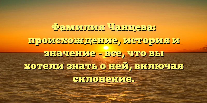 Фамилия Чанцева: происхождение, история и значение - все, что вы хотели знать о ней, включая склонение. Фамилия Чанцева: происхождение, история и значение - все, что вы хотели знать о ней, включая склонение.