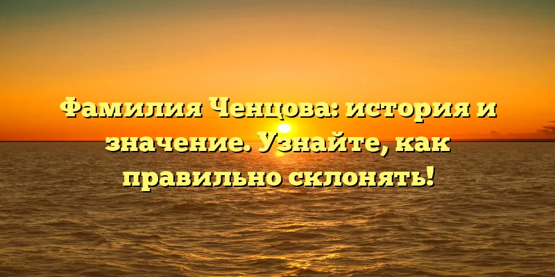 Фамилия Ченцова: история и значение. Узнайте, как правильно склонять! Фамилия Ченцова: история и значение. Узнайте, как правильно склонять!