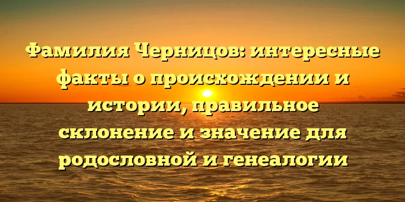 Фамилия Черницов: интересные факты о происхождении и истории, правильное склонение и значение для родословной и генеалогии Фамилия Черницов: интересные факты о происхождении и истории, правильное склонение и значение для родословной и генеалогии