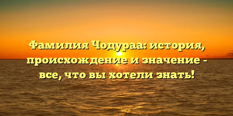 Фамилия Чодураа: история, происхождение и значение - все, что вы хотели знать! Фамилия Чодураа: история, происхождение и значение - все, что вы хотели знать!