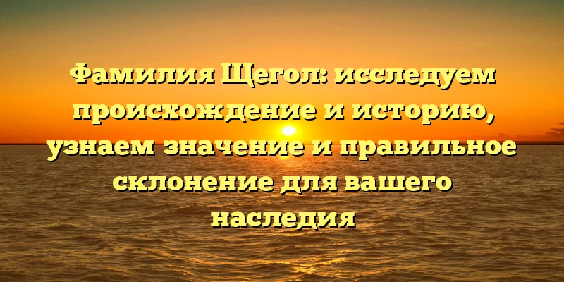 Фамилия Щегол: исследуем происхождение и историю, узнаем значение и правильное склонение для вашего наследия Фамилия Щегол: исследуем происхождение и историю, узнаем значение и правильное склонение для вашего наследия