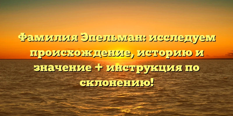 Фамилия Эпельман: исследуем происхождение, историю и значение + инструкция по склонению! Фамилия Эпельман: исследуем происхождение, историю и значение + инструкция по склонению!
