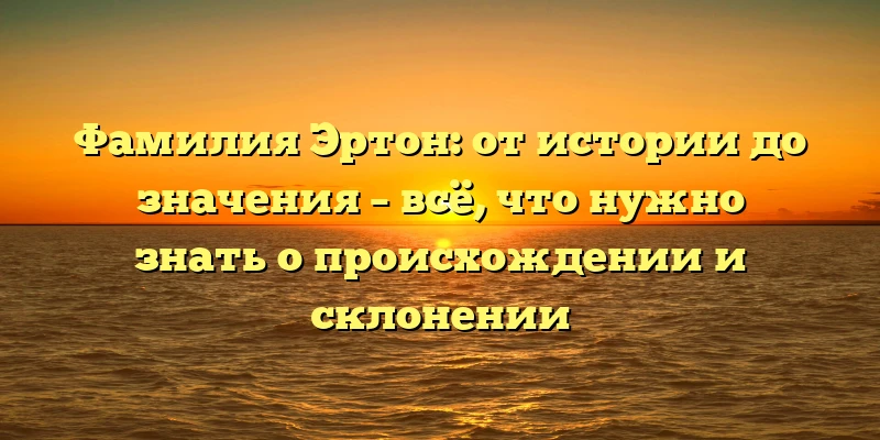 Фамилия Эртон: от истории до значения – всё, что нужно знать о происхождении и склонении Фамилия Эртон: от истории до значения – всё, что нужно знать о происхождении и склонении