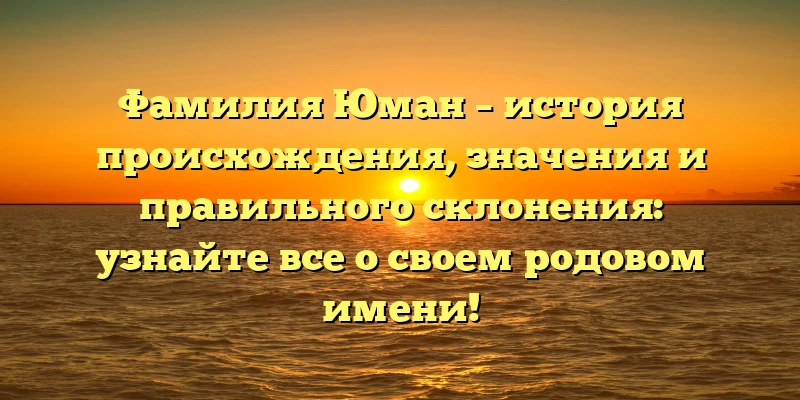 Фамилия Юман – история происхождения, значения и правильного склонения: узнайте все о своем родовом имени! Фамилия Юман – история происхождения, значения и правильного склонения: узнайте все о своем родовом имени!