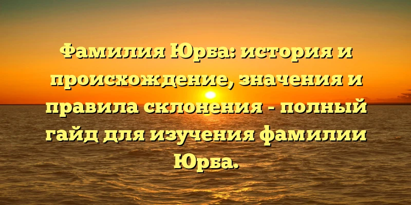 Фамилия Юрба: история и происхождение, значения и правила склонения - полный гайд для изучения фамилии Юрба. Фамилия Юрба: история и происхождение, значения и правила склонения - полный гайд для изучения фамилии Юрба.