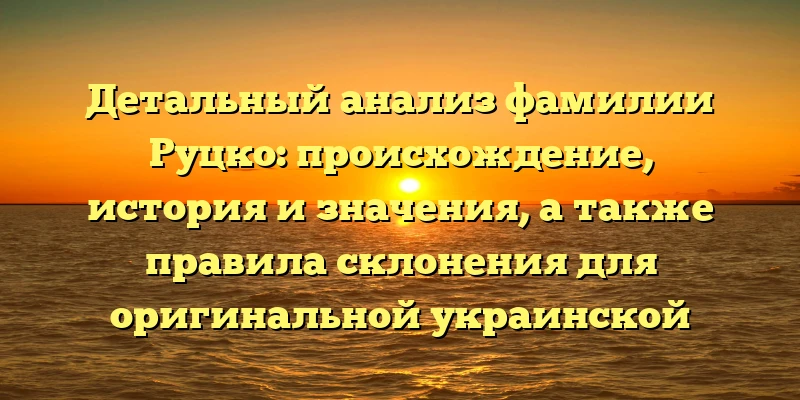 Детальный анализ фамилии Руцко: происхождение, история и значения, а также правила склонения для оригинальной украинской фамилии Детальный анализ фамилии Руцко: происхождение, история и значения, а также правила склонения для оригинальной украинской фамилии