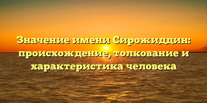 Значение имени Сирожиддин: происхождение, толкование и характеристика человека Значение имени Сирожиддин: происхождение, толкование и характеристика человека