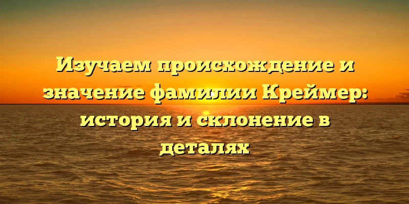 Изучаем происхождение и значение фамилии Креймер: история и склонение в деталях Изучаем происхождение и значение фамилии Креймер: история и склонение в деталях