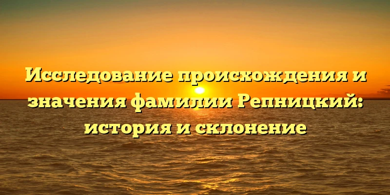 Исследование происхождения и значения фамилии Репницкий: история и склонение Исследование происхождения и значения фамилии Репницкий: история и склонение