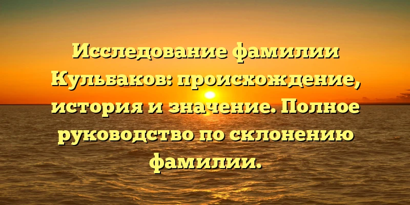 Исследование фамилии Кульбаков: происхождение, история и значение. Полное руководство по склонению фамилии. Исследование фамилии Кульбаков: происхождение, история и значение. Полное руководство по склонению фамилии.