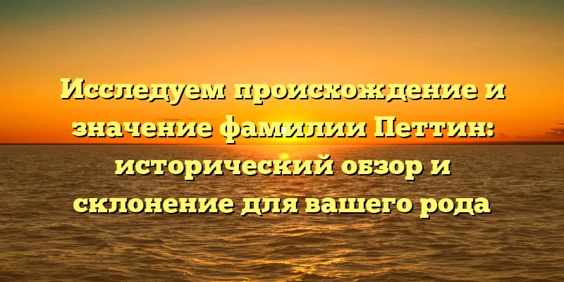 Исследуем происхождение и значение фамилии Петтин: исторический обзор и склонение для вашего рода Исследуем происхождение и значение фамилии Петтин: исторический обзор и склонение для вашего рода