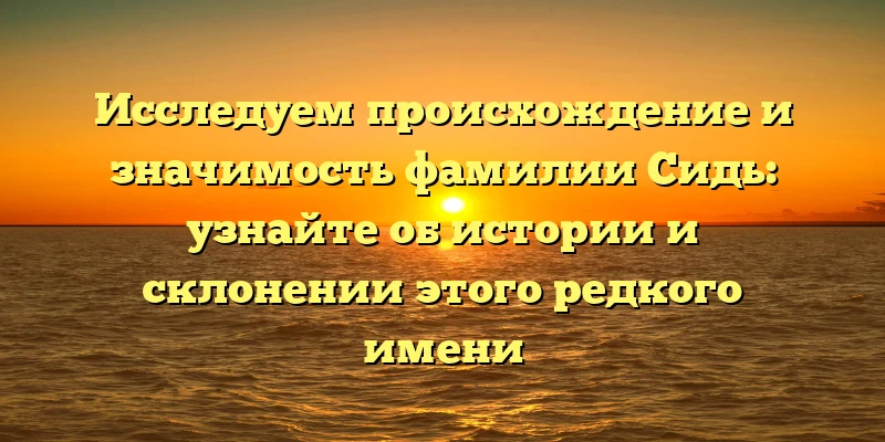 Исследуем происхождение и значимость фамилии Сидь: узнайте об истории и склонении этого редкого имени Исследуем происхождение и значимость фамилии Сидь: узнайте об истории и склонении этого редкого имени