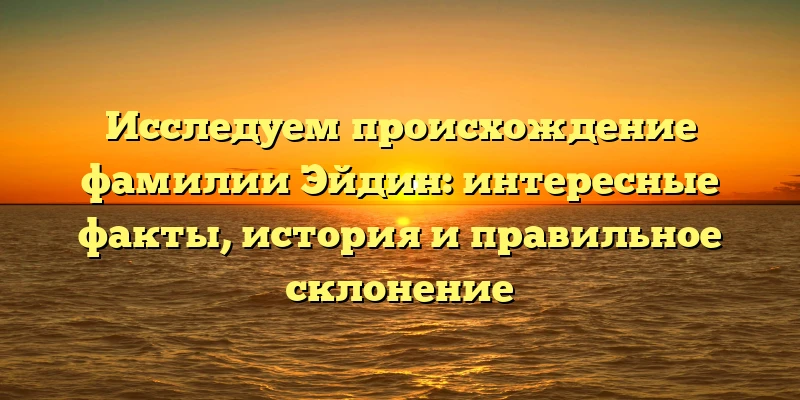 Исследуем происхождение фамилии Эйдин: интересные факты, история и правильное склонение Исследуем происхождение фамилии Эйдин: интересные факты, история и правильное склонение