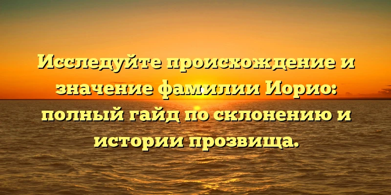 Исследуйте происхождение и значение фамилии Иорио: полный гайд по склонению и истории прозвища. Исследуйте происхождение и значение фамилии Иорио: полный гайд по склонению и истории прозвища.