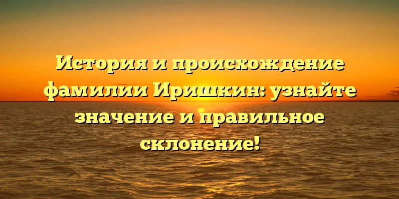 История и происхождение фамилии Иришкин: узнайте значение и правильное склонение! История и происхождение фамилии Иришкин: узнайте значение и правильное склонение!