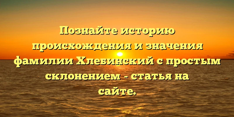 Познайте историю происхождения и значения фамилии Хлебинский с простым склонением - статья на сайте. Познайте историю происхождения и значения фамилии Хлебинский с простым склонением - статья на сайте.