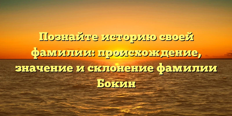 Познайте историю своей фамилии: происхождение, значение и склонение фамилии Бокин Познайте историю своей фамилии: происхождение, значение и склонение фамилии Бокин