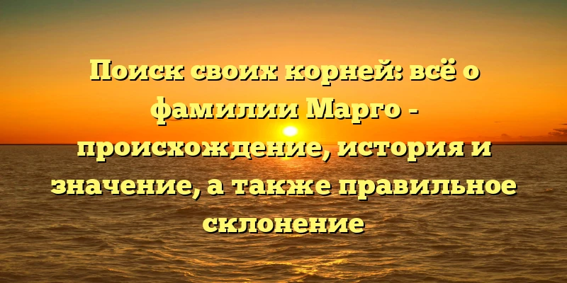 Поиск своих корней: всё о фамилии Марго - происхождение, история и значение, а также правильное склонение Поиск своих корней: всё о фамилии Марго - происхождение, история и значение, а также правильное склонение
