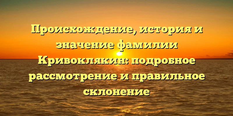 Происхождение, история и значение фамилии Кривоклякин: подробное рассмотрение и правильное склонение Происхождение, история и значение фамилии Кривоклякин: подробное рассмотрение и правильное склонение