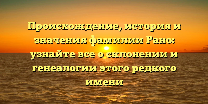 Происхождение, история и значения фамилии Рано: узнайте все о склонении и генеалогии этого редкого имени Происхождение, история и значения фамилии Рано: узнайте все о склонении и генеалогии этого редкого имени
